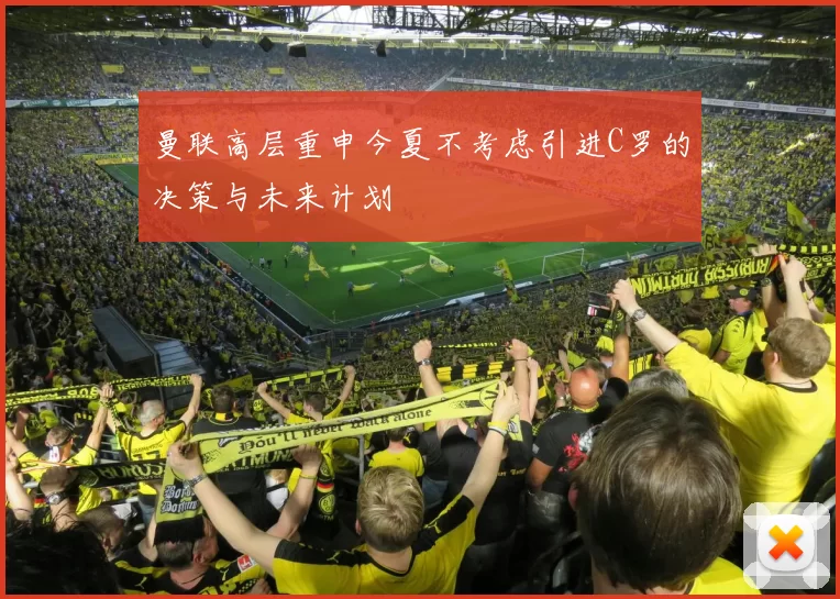 曼联高层重申今夏不考虑引进C罗的决策与未来计划