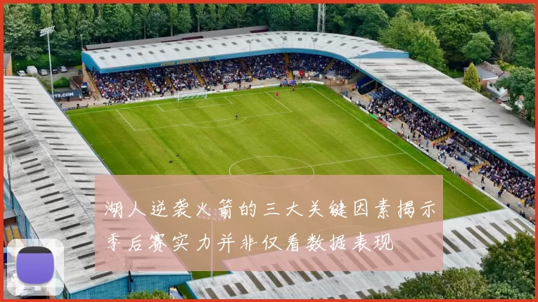 湖人逆袭火箭的三大关键因素揭示季后赛实力并非仅看数据表现