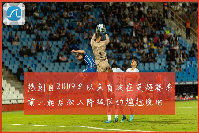 热刺自2009年以来首次在英超赛季前三轮后跌入降级区的尴尬境地