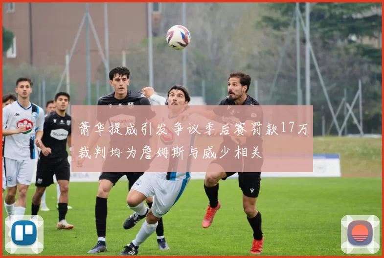 萧华提成引发争议季后赛罚款17万裁判均为詹姆斯与威少相关
