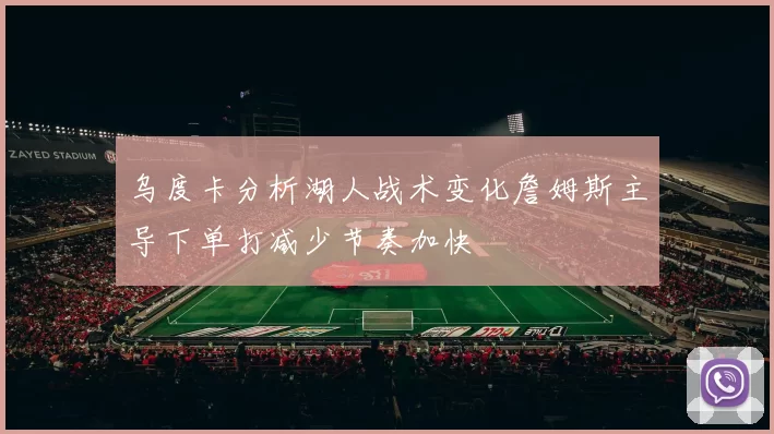 乌度卡分析湖人战术变化詹姆斯主导下单打减少节奏加快