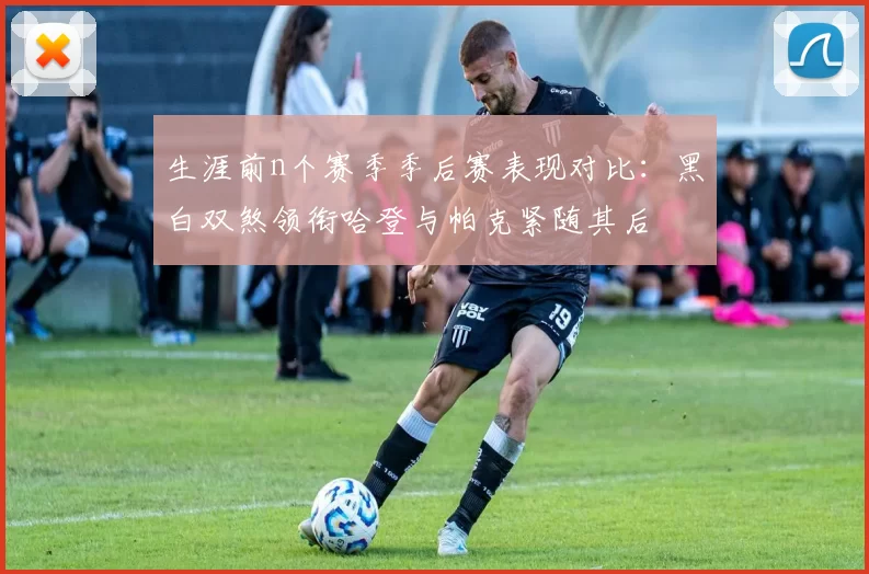 生涯前n个赛季季后赛表现对比：黑白双煞领衔哈登与帕克紧随其后