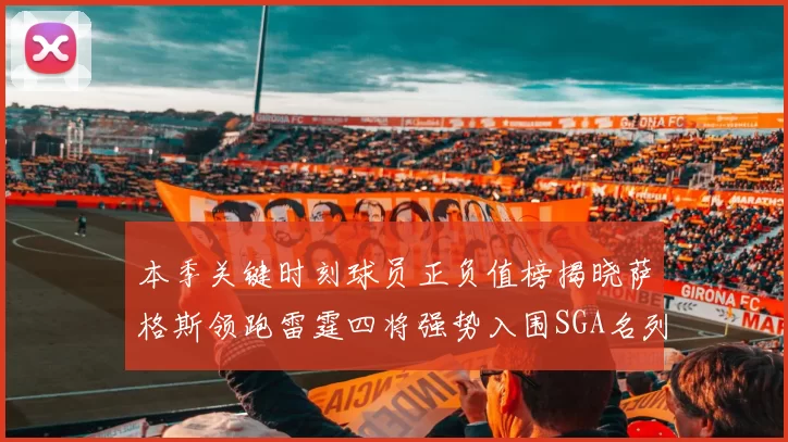 本季关键时刻球员正负值榜揭晓萨格斯领跑雷霆四将强势入围SGA名列第三