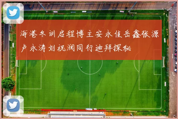 海港冬训启程博主安永佳岳鑫张源卢永涛刘祝润同行迪拜探秘