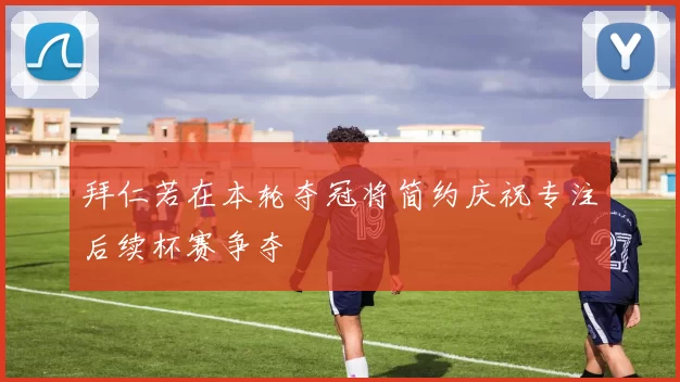 拜仁若在本轮夺冠将简约庆祝专注后续杯赛争夺