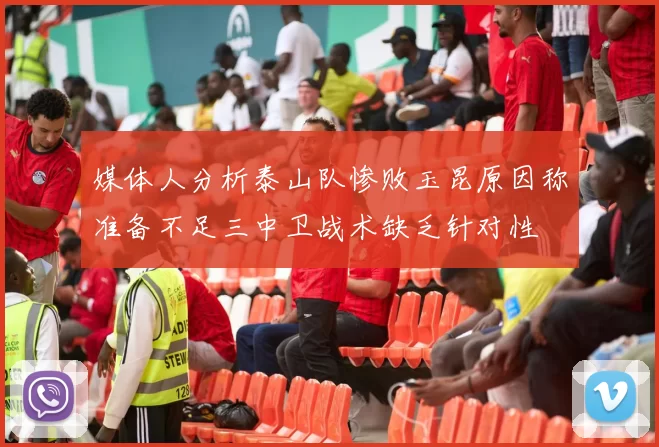 媒体人分析泰山队惨败玉昆原因称准备不足三中卫战术缺乏针对性